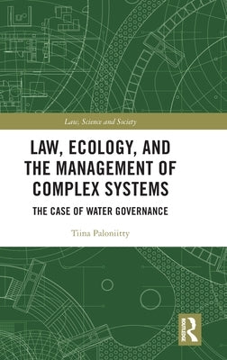 Law, Ecology, and the Management of Complex Systems: The Case of Water Governance by Paloniitty, Tiina