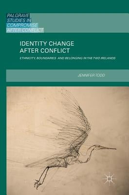Identity Change After Conflict: Ethnicity, Boundaries and Belonging in the Two Irelands by Todd, Jennifer