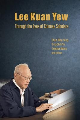 Lee Kuan Yew Through the Eyes of Chinese Scholars by Yang, Chen Ning