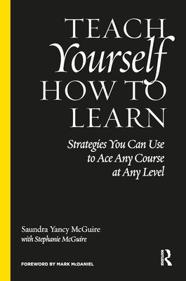 Teach Yourself How to Learn: Strategies You Can Use to Ace Any Course at Any Level by McGuire, Saundra Yancy
