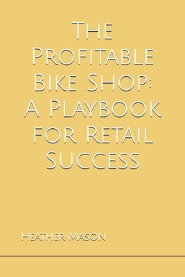 The Profitable Bike Shop: A Playbook for Retail Success by Mason, Heather
