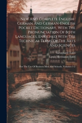New And Complete English-german And German-english Pocket Dictionary, With The Pronunciation Of Both Languages, Enriched With The Technical Terms Of T by Tafel, Leonhard