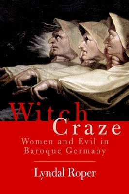 Witch Craze: Terror and Fantasy in Baroque Germany by Roper, Lyndal