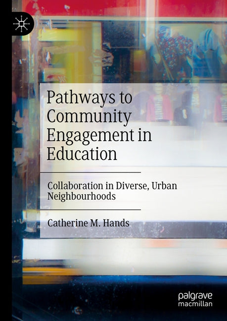 Pathways to Community Engagement in Education: Collaboration in Diverse, Urban Neighbourhoods by Hands, Catherine M.