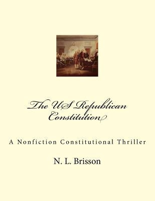 The US Republican Constitution: A Nonfiction Constitutional Thriller by Brisson, N. L.