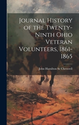 Journal History of the Twenty-ninth Ohio Veteran Volunteers, 1861-1865 by Se Cheverell, J[ohn] H[amilton] [From