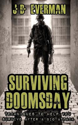 Surviving Doomsday: Techniques to Help You Survive After a Bio Attack by Everman, Jd