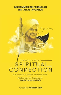 Towards a True Spiritual Connection: Wisdom from the Teachings of Habib 'Umar bin Hafiz by Salih, Abdullah
