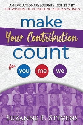 Make your contribution count for you, me, we: An evolutionary journey inspired by the wisdom of pioneering African women by Stevens, Suzanne F.