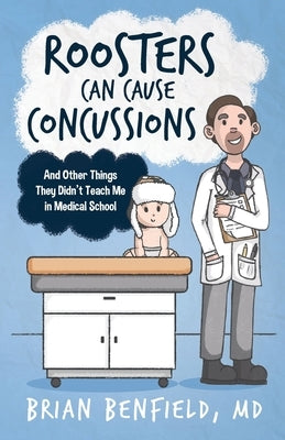 Roosters Can Cause Concussions: And Other Things They Didn't Teach Me In Medical School by Benfield, Brian