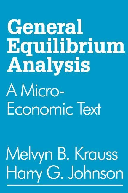 General Equilibrium Analysis: A Micro-Economic Text by Johnson, Harry G.