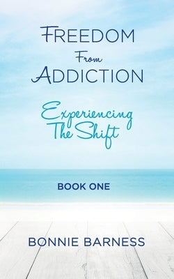 Freedom from Addiction - Experiencing the Shift by Barness, Bonnie