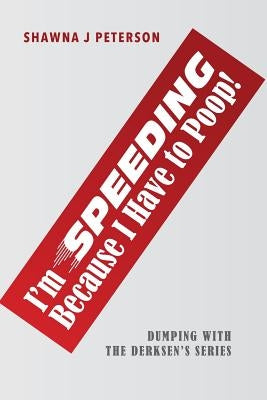 I'm Speeding Because I Have to Poop!: First Book in the "Dumping with the Derksen's" Series by Peterson, Shawna J.