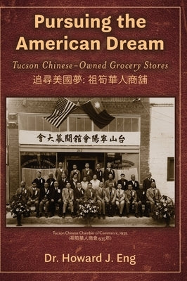 Pursuing the American Dream: Tucson Chinese-Owned Grocery Stores by Eng, Howard J.