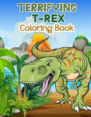 Terrifying T-Rex Coloring Book: Wonderful Dinosaur Coloring Book for Kids and Boys, Great Dinosaur Books for Toddlers and Children who love to play an by Frei, Lena