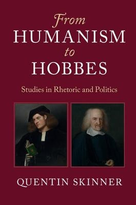 From Humanism to Hobbes: Studies in Rhetoric and Politics by Skinner, Quentin