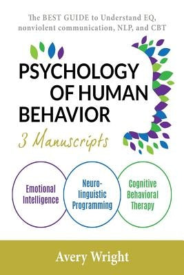Psychology of Human Behavior: 3 Manuscripts-Emotional Intelligence, Neuro-Linguistic Programming, Cognitive Behavioral Therapy: The Best Guide to Un by Wright, Avery