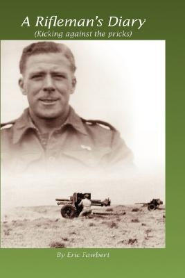 A Rifleman's Diary: Kicking Against the Pricks by Fawbert, Eric