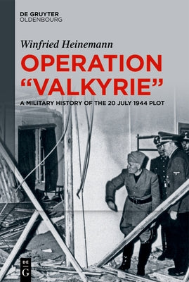 Operation Valkyrie: A Military History of the 20 July 1944 Plot by Heinemann, Winfried
