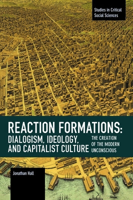 Reaction Formation: Dialogism, Ideology, and Capitalist Culture: The Creation of the Modern Unconscious by Hall, Jonathan