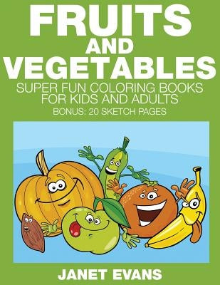 Fruits and Vegetables: Super Fun Coloring Books for Kids and Adults (Bonus: 20 Sketch Pages) by Evans, Janet