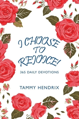 I Choose to Rejoice!: 365 Daily Devotions by Hendrix, Tammy