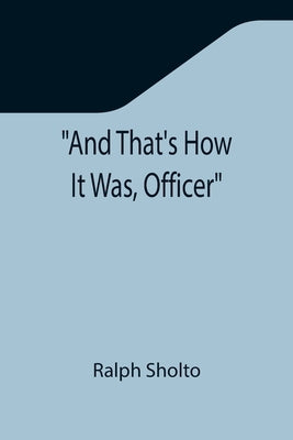 And That's How It Was, Officer by Sholto, Ralph