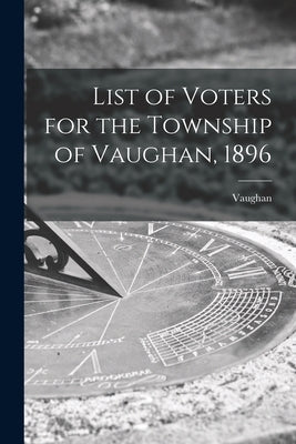 List of Voters for the Township of Vaughan, 1896 [microform] by Vaughan (Ont Township)
