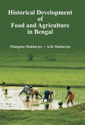 Historical Development of Food and Agriculture In Bengal by Mukherjee, Avik