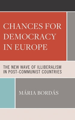 Chances for Democracy in Europe: The New Wave of Illiberalism in Post-Communist Countries by Bordás, Mária
