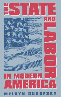 The State and Labor in Modern America by Dubofsky, Melvyn