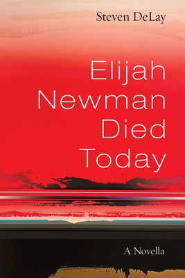 Elijah Newman Died Today: A Novella by DeLay, Steven