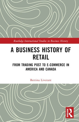 A Business History of Retail: From Trading Post to E-commerce in America and Canada by Liverant, Bettina