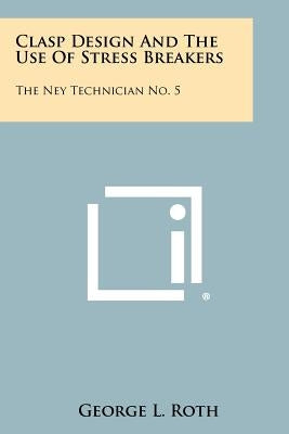 Clasp Design And The Use Of Stress Breakers: The Ney Technician No. 5 by Roth, George L.