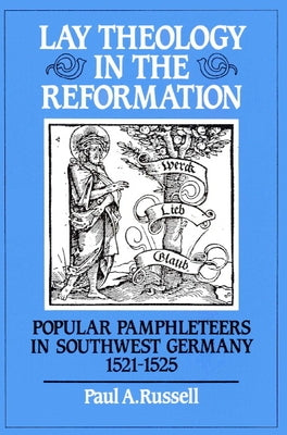 Lay Theology in the Reformation: Popular Pamphleteers in Southwest Germany 1521-1525 by Russell, Paul A.