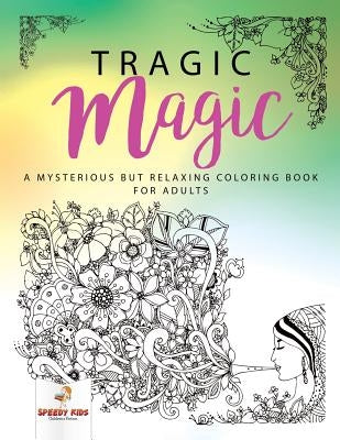 Tragic Magic: A Mysterious but Relaxing Coloring Book for Adults by Speedy Kids