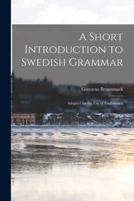 A Short Introduction to Swedish Grammar: Adapted for the use of Englishmen by Gustavus, Brunnmark