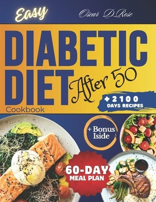 Easy Diabetic Diet Cookbook After 50: A Complete Guide with 2100+ Days of Low-Sugar & Low-Carb Delicious Recipes to Cook for Type 2 Diabetes and Predi by Rose, Oscar Daniel