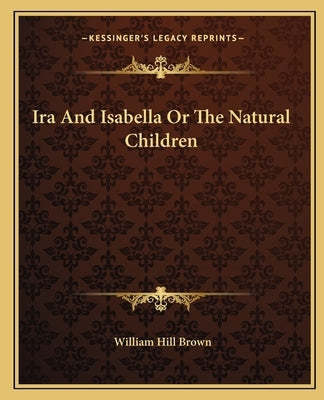 Ira And Isabella Or The Natural Children by Brown, William Hill