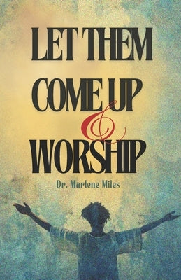 Let Them Come Up and Worship by Miles, Marlene