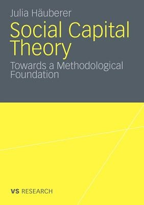 Social Capital Theory: Towards a Methodological Foundation by Häuberer, Julia