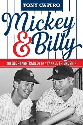 Mickey & Billy: The Glory and Tragedy of a Yankee Friendship by Castro, Tony