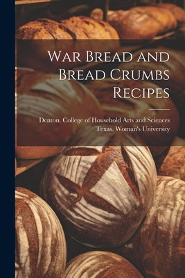 War Bread and Bread Crumbs Recipes by Texas Woman's University, Denton Co