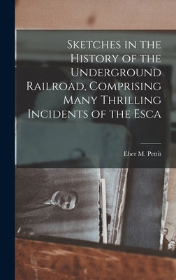 Sketches in the History of the Underground Railroad, Comprising Many Thrilling Incidents of the Esca by Pettit, Eber M.