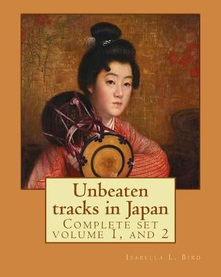 Unbeaten tracks in Japan: an account of travels on horseback in the interior: including visits to the aborigines of Yezo and the shrines of Nikk by Bird, Isabella L.