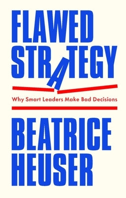 Flawed Strategy: Why Smart Leaders Make Bad Decisions by Heuser, Beatrice