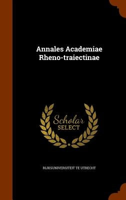 Annales Academiae Rheno-traiectinae by Utrecht, Rijksuniversiteit Te