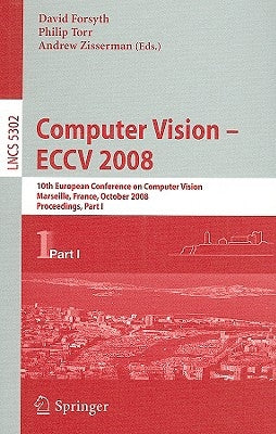Computer Vision - Eccv 2008: 10th European Conference on Computer Vision, Marseille, France, October 12-18, 2008, Proceedings, Part I by Forsyth, David