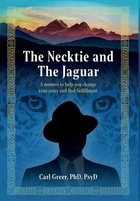 The Necktie and the Jaguar: A memoir to help you change your story and find fulfillment by Greer, Carl