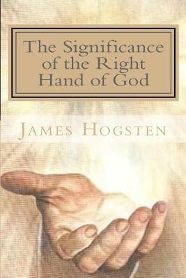 The Significance of the Right Hand of God by Hogsten, James D.